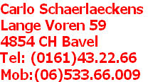 Carlo Schaerlaeckens
Lange Voren 59
4854 CH Bavel
Tel: (0161)43.22.66
Mob:(06)533.66.009