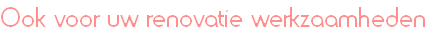 Ook voor uw renovatie werkzaamheden